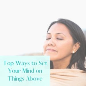 Feature image for Ways to set your mind on things above post with picture of woman from shoulders up, eyes, closed, and peaceful look on her face